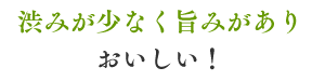 渋みが少なく旨みがありおいしい